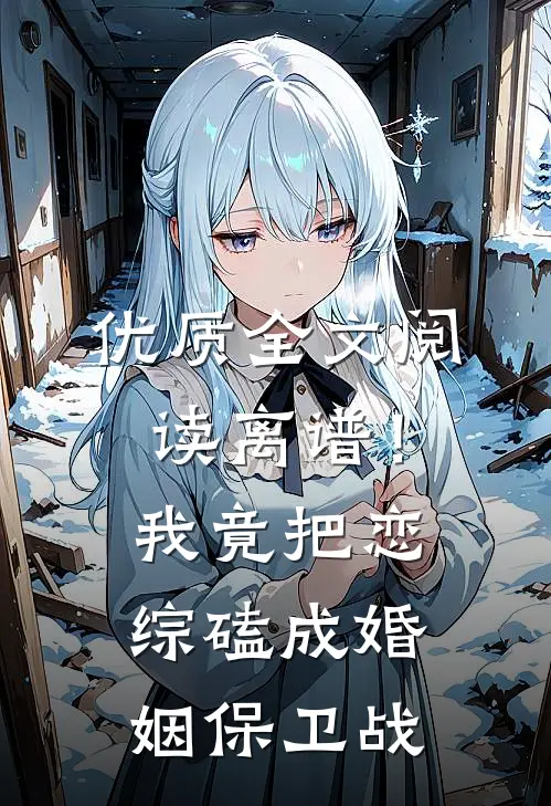 优质全文阅读离谱！我竟把恋综磕成婚姻保卫战