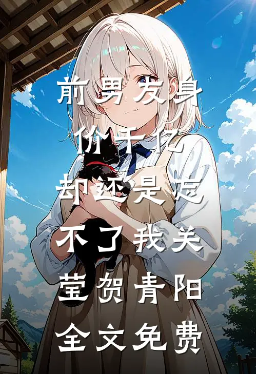 前男友身价千亿，却还是忘不了我关莹贺青阳全文免费