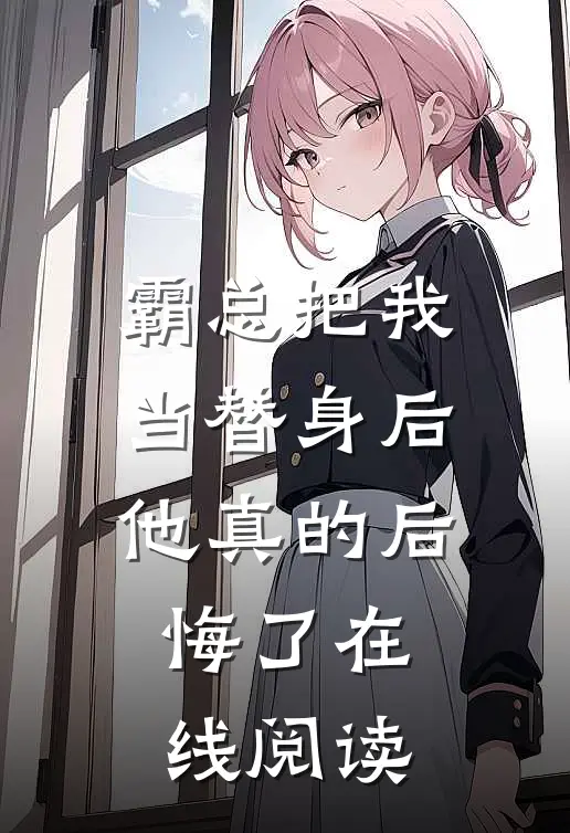 霸总把我当替身后，他真的后悔了在线阅读