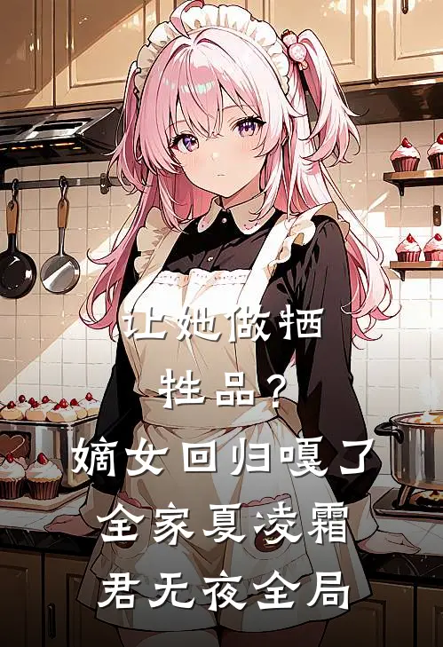 让她做牺牲品？嫡女回归嘎了全家夏凌霜君无夜全局