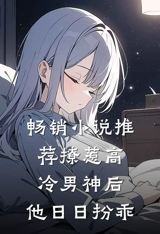 畅销小说推荐撩惹高冷男神后，他日日扮乖