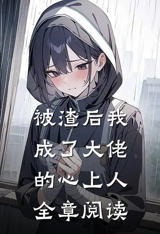被渣后我成了大佬的心上人全章阅读