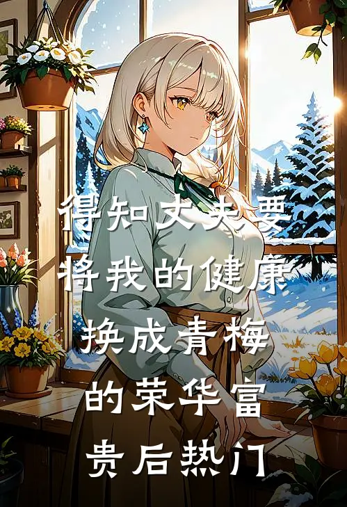 得知丈夫要将我的健康换成青梅的荣华富贵后热门