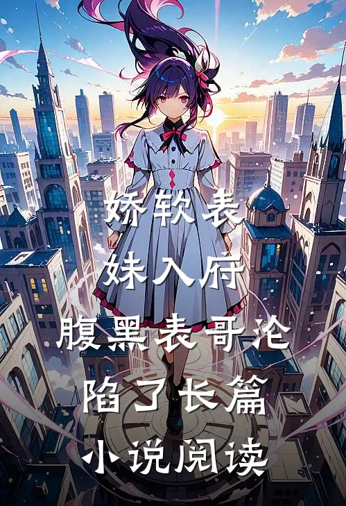 娇软表妹入府：腹黑表哥沦陷了长篇小说阅读