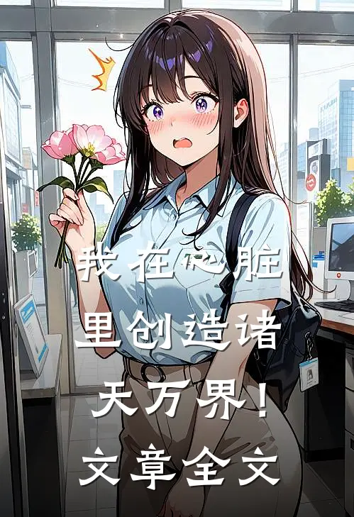 我在心脏里创造诸天万界！文章全文