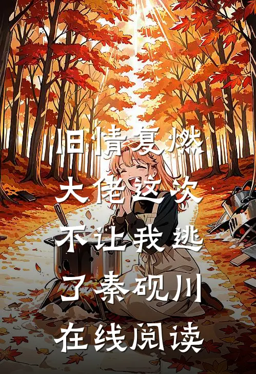 旧情复燃,大佬这次不让我逃了秦砚川在线阅读