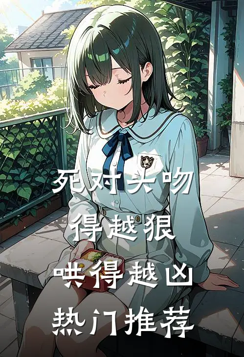 死对头吻得越狠，哄得越凶热门推荐