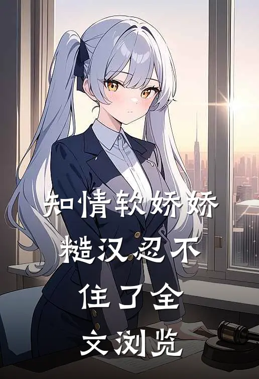 知情软娇娇，糙汉忍不住了全文浏览