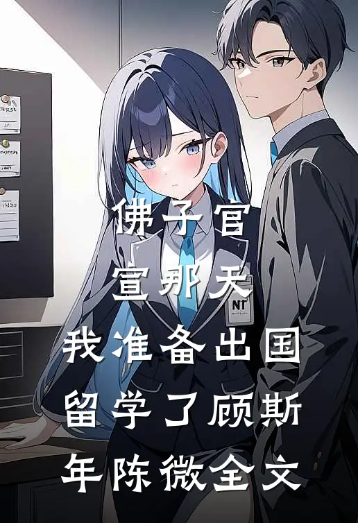 佛子官宣那天，我准备出国留学了顾斯年陈微全文