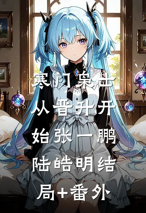 寒门枭士：从晋升开始张一鹏陆皓明结局+番外