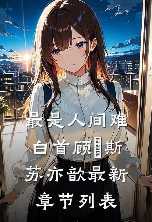 最是人间难白首顾璟斯苏亦歆最新章节列表