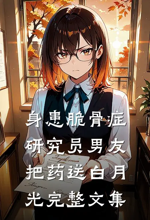 身患脆骨症，研究员男友把药送白月光完整文集
