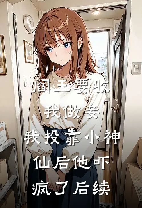 阎王要收我做妾，我投靠小神仙后他吓疯了后续
