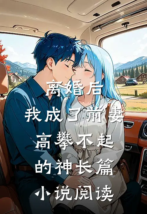 离婚后，我成了前妻高攀不起的神长篇小说阅读