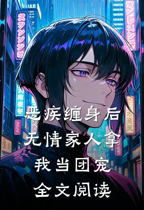 恶疾缠身后，无情家人拿我当团宠全文阅读
