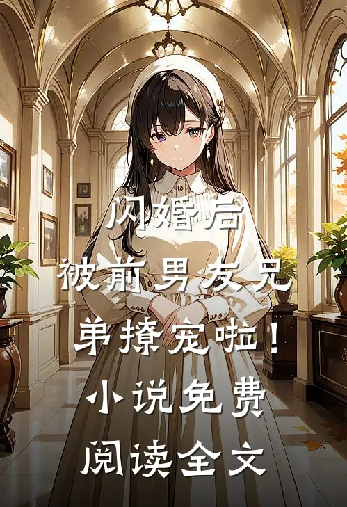 闪婚后,被前男友兄弟撩宠啦!免费阅读全文无弹窗