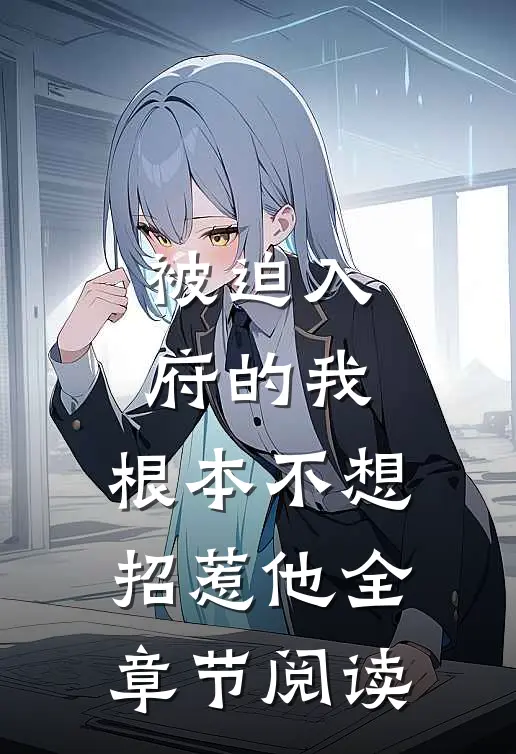 被迫入府的我，根本不想招惹他全章节阅读