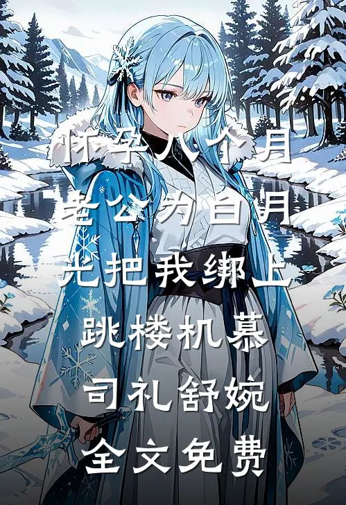 怀孕八个月，老公为白月光把我绑上跳楼机慕司礼舒婉全文免费