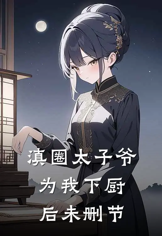 滇圈太子爷为我下厨后未删节