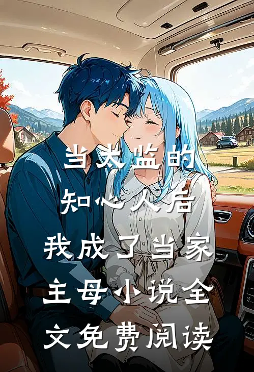 当太监的知心人后，我成了当家主母小说全文免费阅读