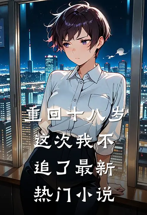 重回十八岁，这次我不追了最新热门小说