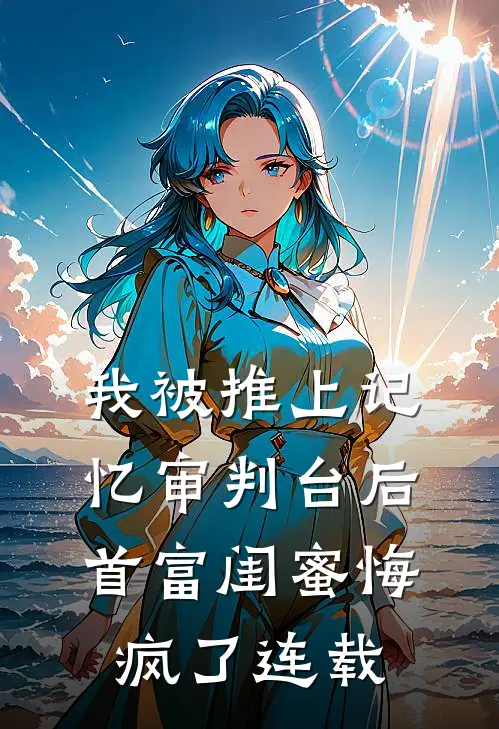 我被推上记忆审判台后,首富闺蜜悔疯了连载