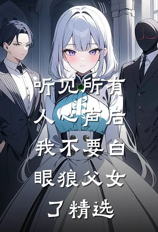 听见所有人心声后，我不要白眼狼父女了精选