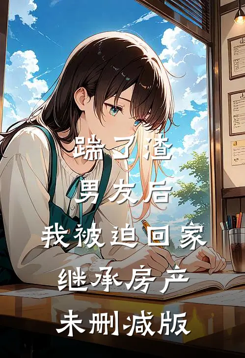 踹了渣男友后，我被迫回家继承房产未删减版