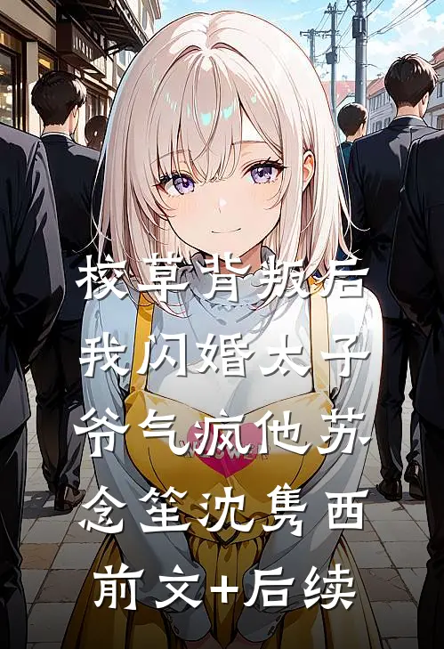 校草背叛后，我闪婚太子爷气疯他苏念笙沈隽西前文+后续
