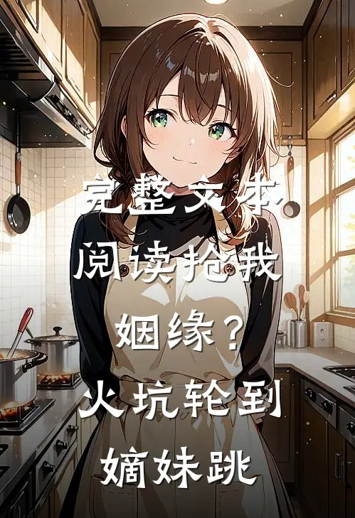 完整文本阅读抢我姻缘？火坑轮到嫡妹跳