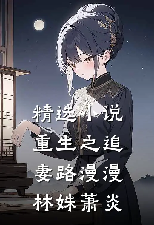精选小说重生之追妻路漫漫林姝萧炎