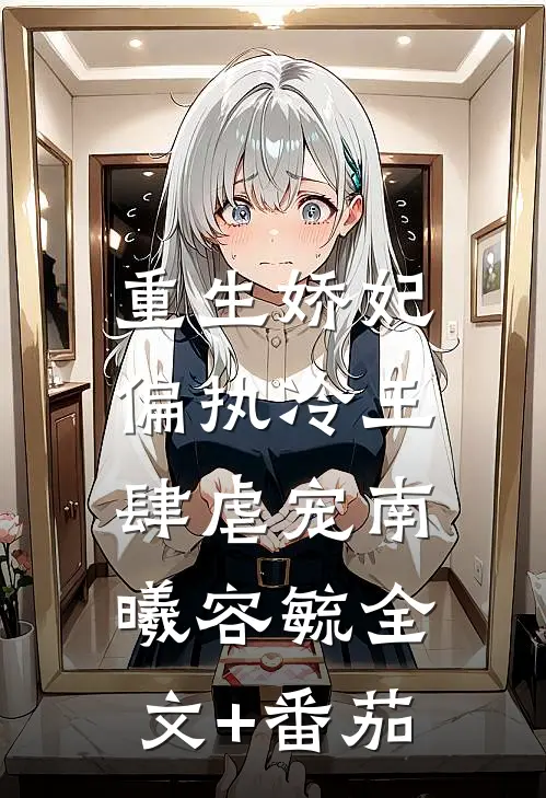 重生娇妃：偏执冷王肆虐宠南曦容毓全文+番茄