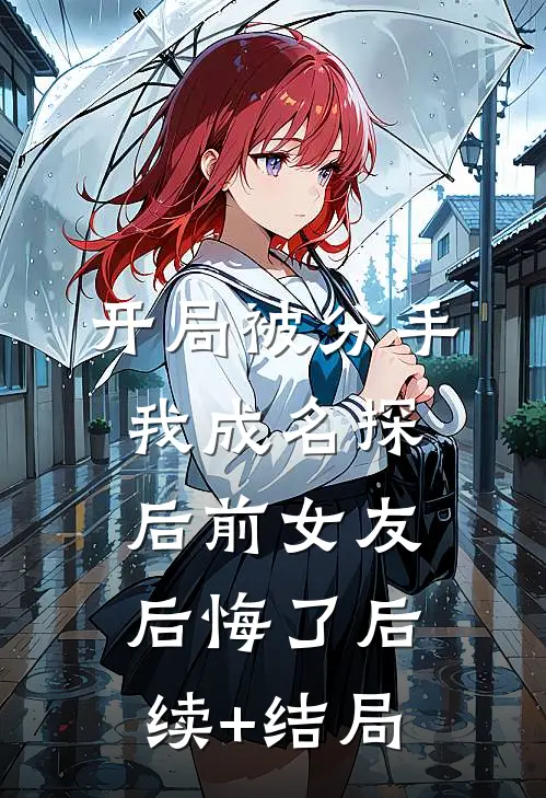 开局被分手，我成名探后前女友后悔了后续+结局