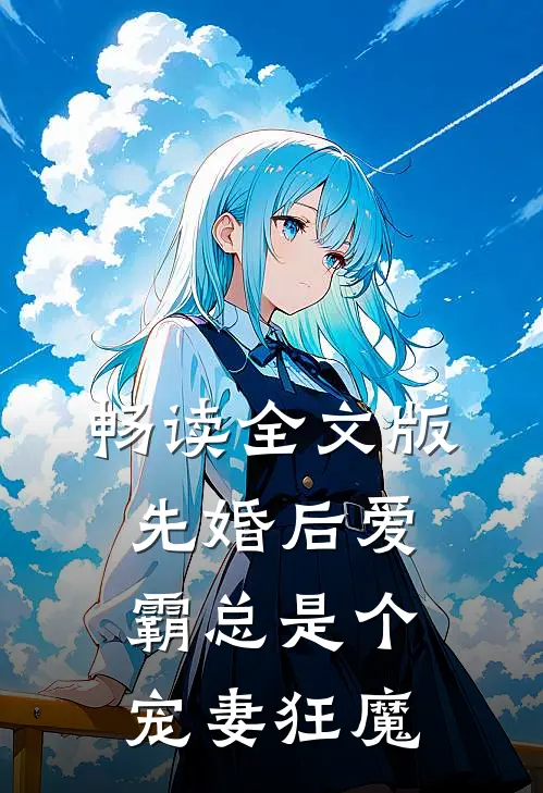 畅读全文版先婚后爱：霸总是个宠妻狂魔