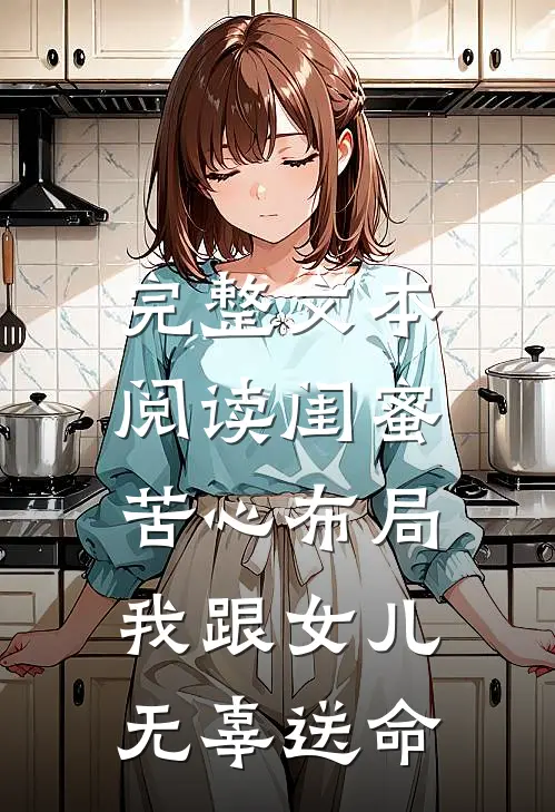 完整文本阅读闺蜜苦心布局，我跟女儿无辜送命