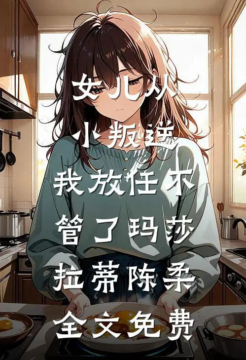 女儿从小叛逆，我放任不管了玛莎拉蒂陈柔全文免费