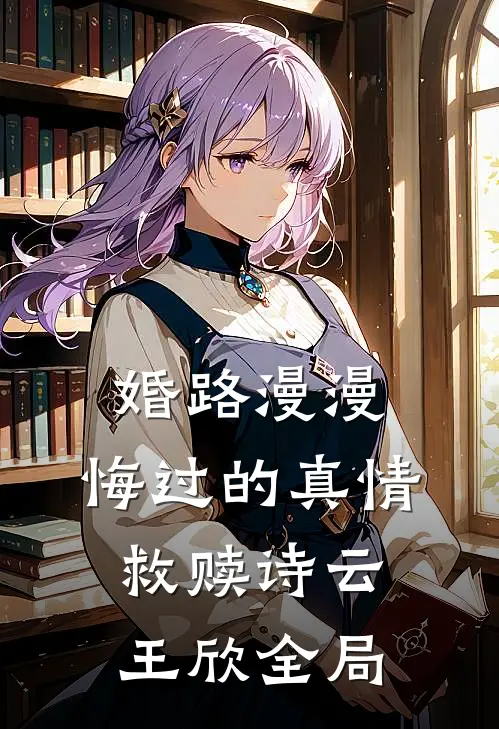 婚路漫漫：悔过的真情救赎诗云王欣全局