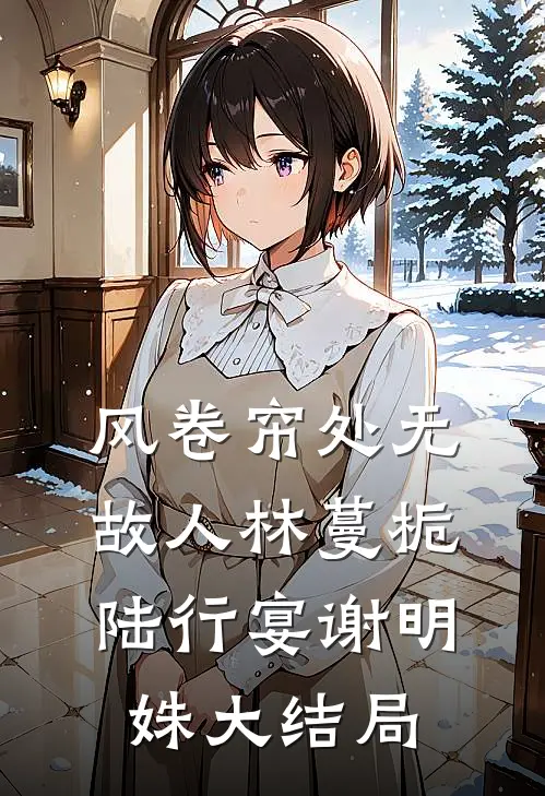 风卷帘处无故人林蔓栀陆行宴谢明姝大结局