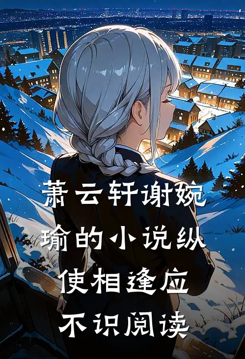 萧云轩谢婉瑜的小说纵使相逢应不识阅读