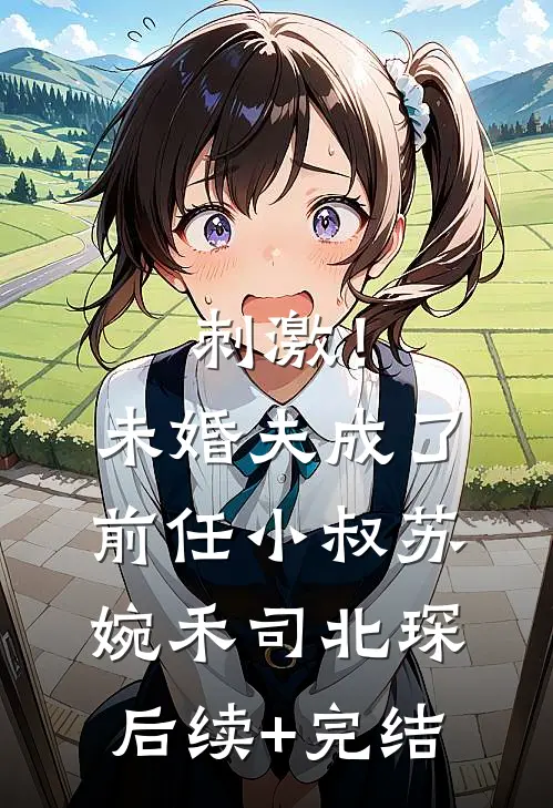 刺激！未婚夫成了前任小叔苏婉禾司北琛后续+完结