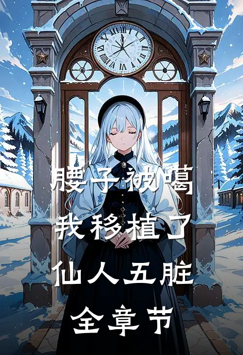 腰子被噶，我移植了仙人五脏全章节