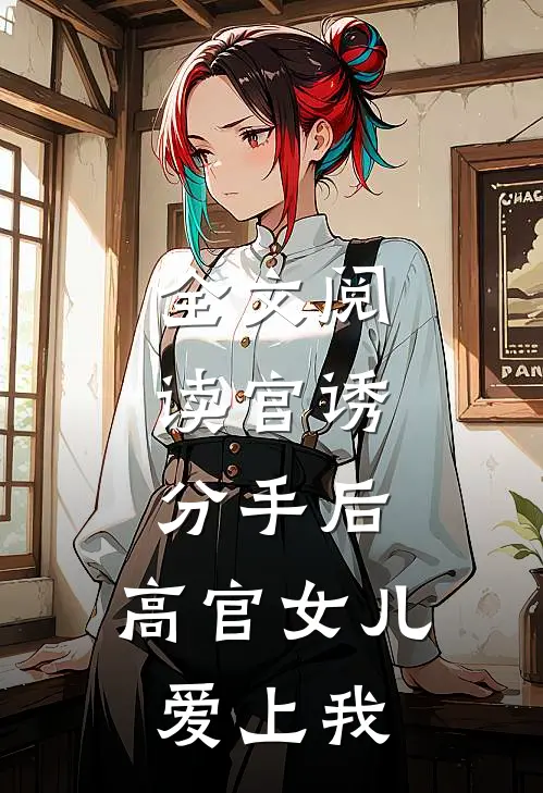 全文阅读官诱：分手后，高官女儿爱上我