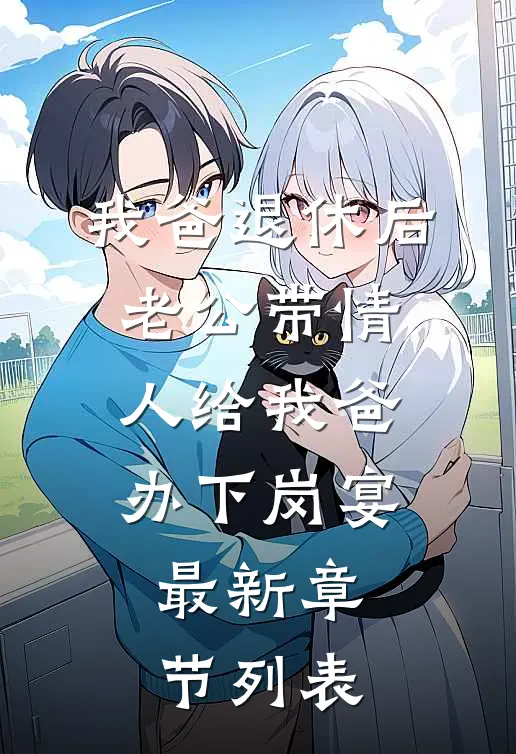 我爸退休后，老公带情人给我爸办下岗宴最新章节列表