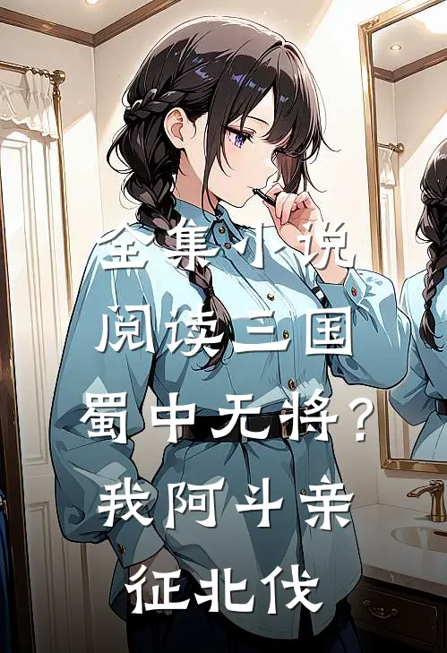 全集小说阅读三国：蜀中无将？我阿斗亲征北伐