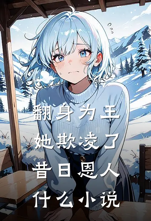 翻身为王，她欺凌了昔日恩人什么小说