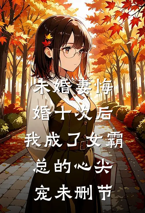 未婚妻悔婚十次后，我成了女霸总的心尖宠未删节