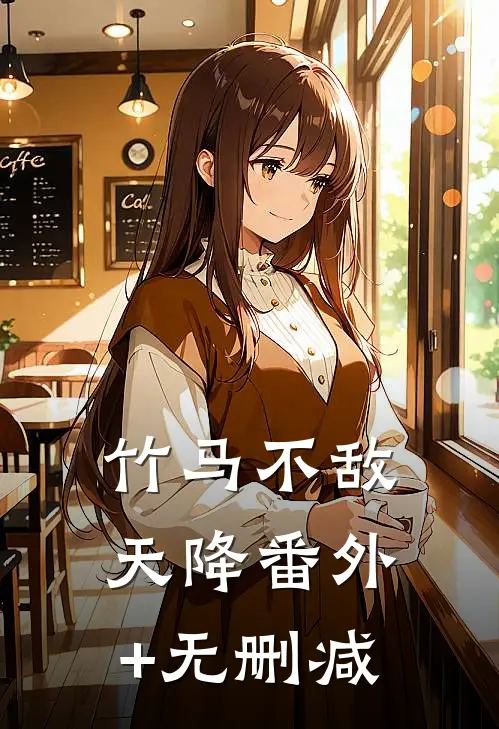 竹马不敌天降番外+无删减