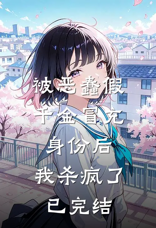 被恶蠢假千金冒充身份后，我杀疯了已完结