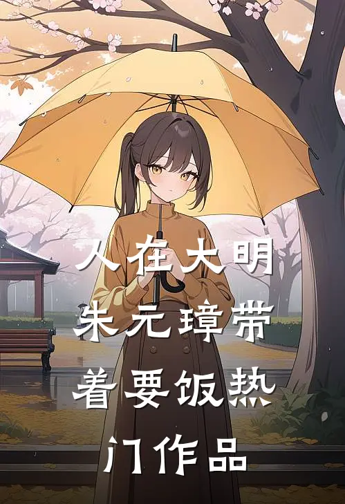 人在大明，朱元璋带着要饭热门作品