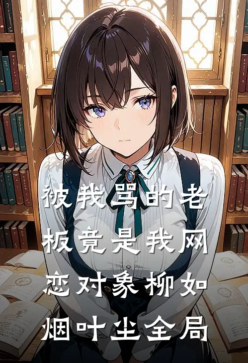 被我骂的老板竟是我网恋对象柳如烟叶尘全局